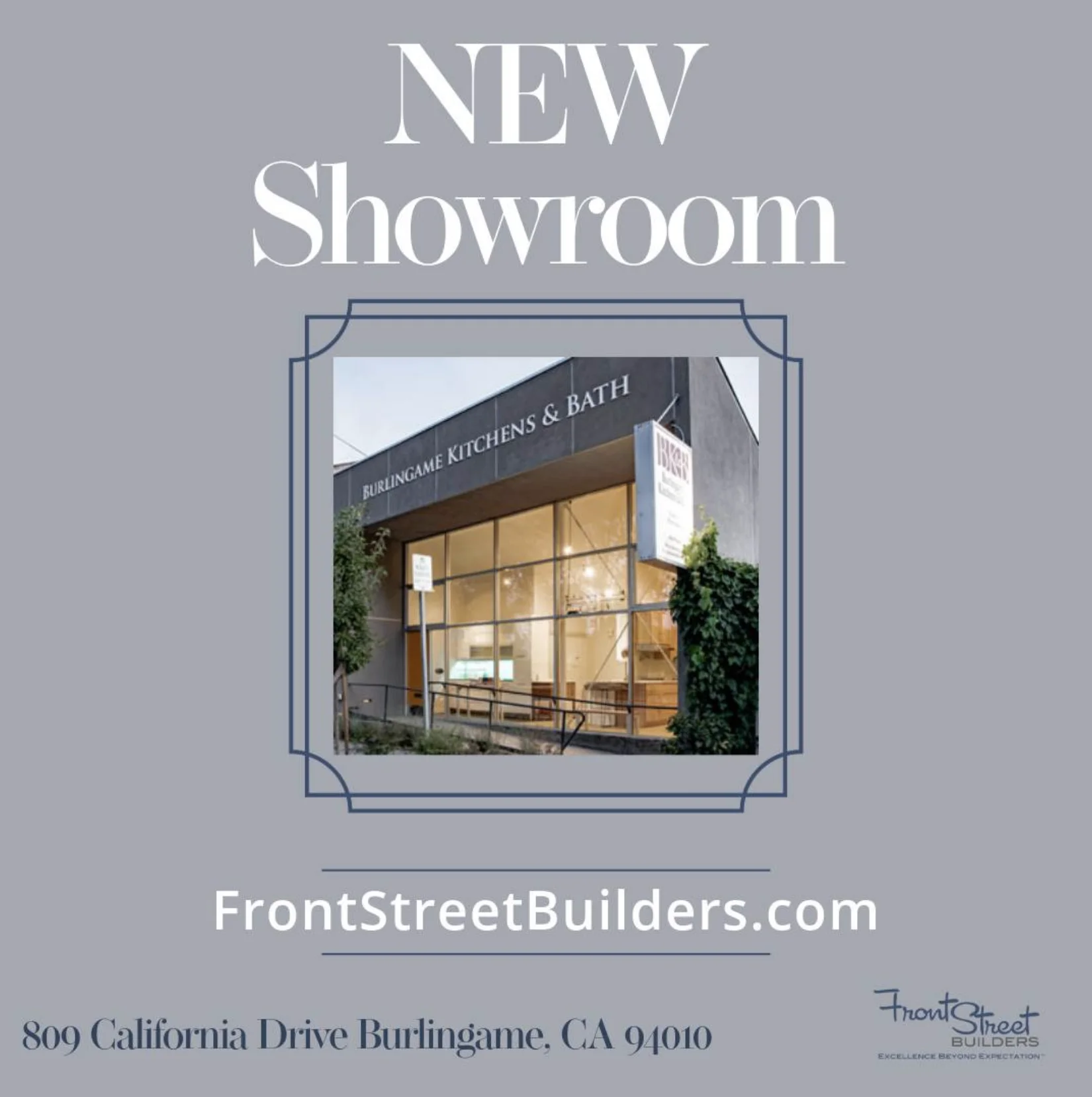 Graphic advertisement for a new showroom at Burlingame Kitchens & Bath with the address and website. BURLINGAME KITCHENS & BATH FrontStreetBuilders.com 809 California Drive Burlingame, CA 94010 FrontStreet Builders EXCELLENCE BEYOND EXPECTATION.
